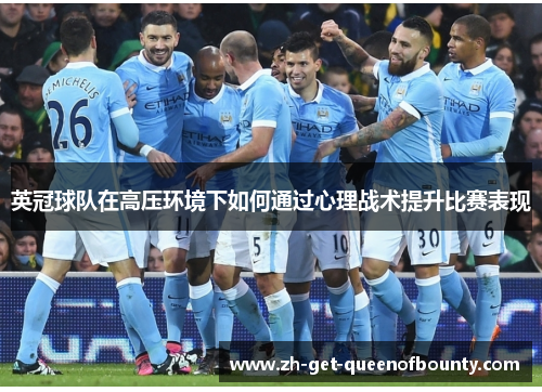 英冠球队在高压环境下如何通过心理战术提升比赛表现 英冠球队在高压环境下如何通过心理战术提升比赛表现