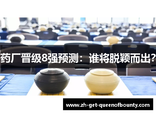 药厂晋级8强预测:谁将脱颖而出? 药厂晋级8强预测:谁将脱颖而出?