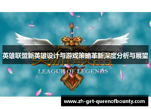 英雄联盟新英雄设计与游戏策略革新深度分析与展望 英雄联盟新英雄设计与游戏策略革新深度分析与展望