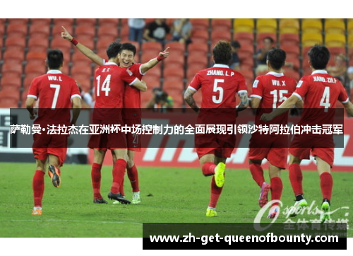 萨勒曼·法拉杰在亚洲杯中场控制力的全面展现引领沙特阿拉伯冲击冠军 萨勒曼·法拉杰在亚洲杯中场控制力的全面展现引领沙特阿拉伯冲击冠军