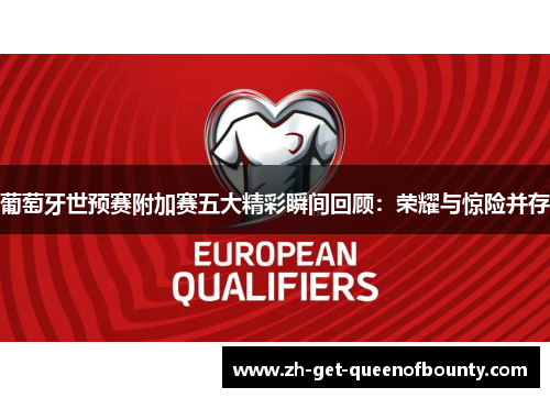 葡萄牙世预赛附加赛五大精彩瞬间回顾:荣耀与惊险并存 葡萄牙世预赛附加赛五大精彩瞬间回顾:荣耀与惊险并存