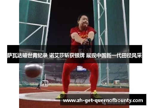 萨瓦达破世青纪录 诺艾莎斩获银牌 展现中国新一代田径风采