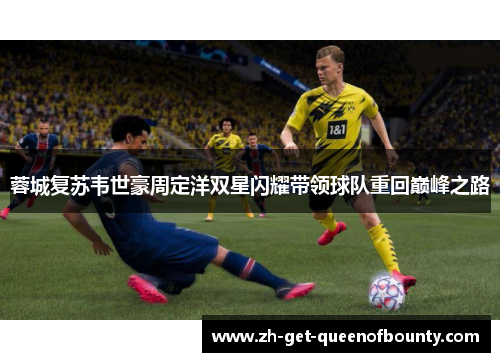 蓉城复苏韦世豪周定洋双星闪耀带领球队重回巅峰之路 蓉城复苏韦世豪周定洋双星闪耀带领球队重回巅峰之路