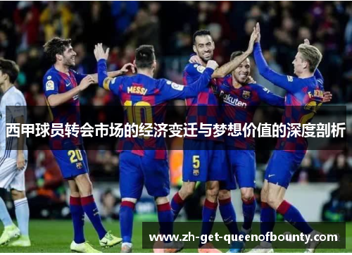 西甲球员转会市场的经济变迁与梦想价值的深度剖析