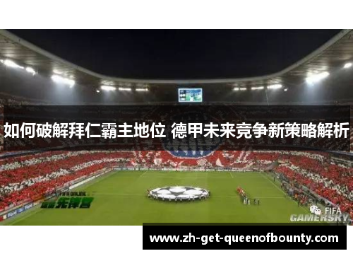如何破解拜仁霸主地位 德甲未来竞争新策略解析 如何破解拜仁霸主地位 德甲未来竞争新策略解析