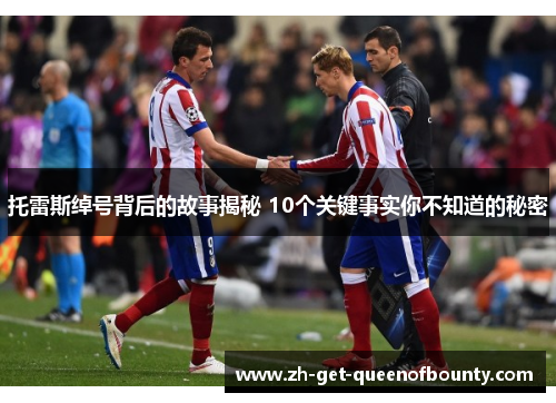 托雷斯绰号背后的故事揭秘 10个关键事实你不知道的秘密 托雷斯绰号背后的故事揭秘 10个关键事实你不知道的秘密