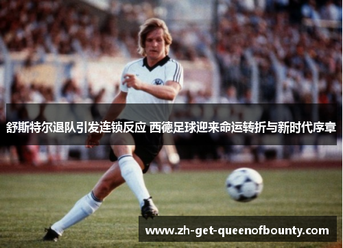 舒斯特尔退队引发连锁反应 西德足球迎来命运转折与新时代序章 舒斯特尔退队引发连锁反应 西德足球迎来命运转折与新时代序章