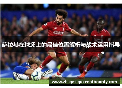 萨拉赫在球场上的最佳位置解析与战术运用指导 萨拉赫在球场上的最佳位置解析与战术运用指导