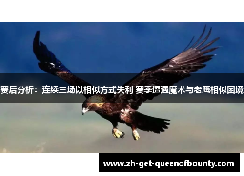 赛后分析：连续三场以相似方式失利 赛季遭遇魔术与老鹰相似困境