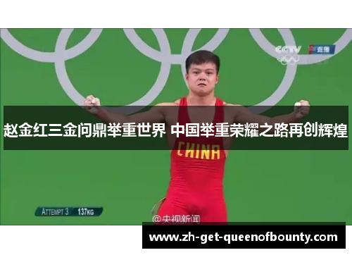 赵金红三金问鼎举重世界 中国举重荣耀之路再创辉煌 赵金红三金问鼎举重世界 中国举重荣耀之路再创辉煌