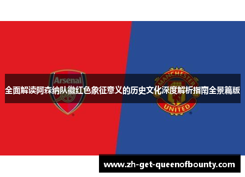 全面解读阿森纳队徽红色象征意义的历史文化深度解析指南全景篇版 全面解读阿森纳队徽红色象征意义的历史文化深度解析指南全景篇版