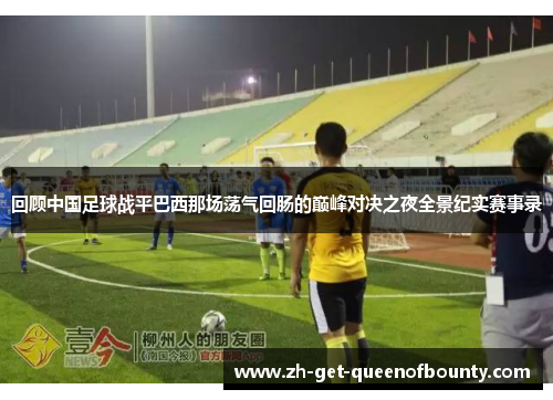 回顾中国足球战平巴西那场荡气回肠的巅峰对决之夜全景纪实赛事录