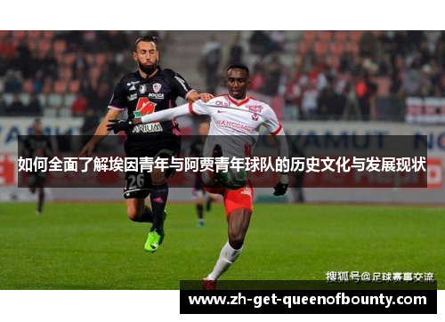 如何全面了解埃因青年与阿贾青年球队的历史文化与发展现状 如何全面了解埃因青年与阿贾青年球队的历史文化与发展现状