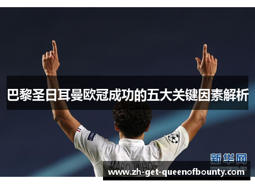 巴黎圣日耳曼欧冠成功的五大关键因素解析