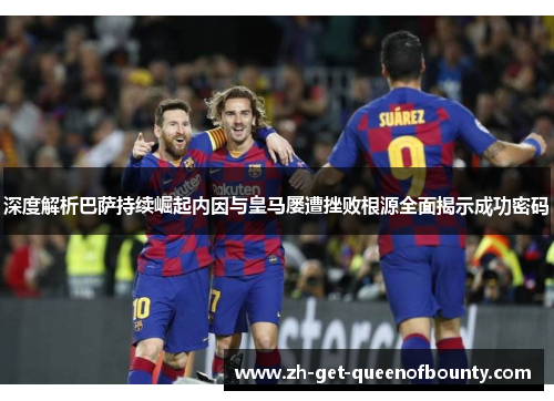 深度解析巴萨持续崛起内因与皇马屡遭挫败根源全面揭示成功密码