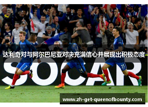 达利奇对与阿尔巴尼亚对决充满信心并展现出积极态度