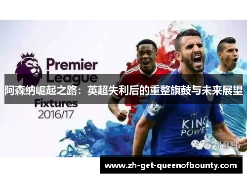 阿森纳崛起之路：英超失利后的重整旗鼓与未来展望