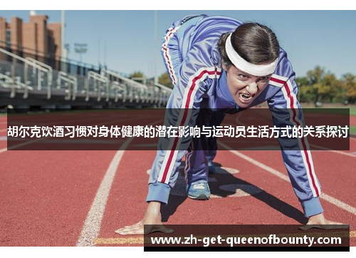 胡尔克饮酒习惯对身体健康的潜在影响与运动员生活方式的关系探讨