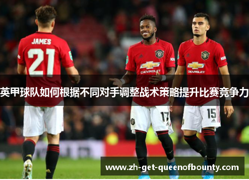 英甲球队如何根据不同对手调整战术策略提升比赛竞争力