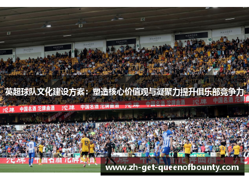 英超球队文化建设方案：塑造核心价值观与凝聚力提升俱乐部竞争力