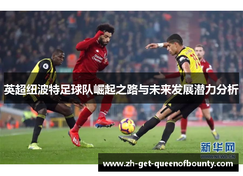 英超纽波特足球队崛起之路与未来发展潜力分析 英超纽波特足球队崛起之路与未来发展潜力分析