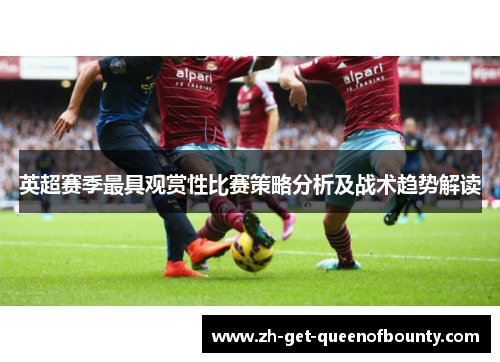 英超赛季最具观赏性比赛策略分析及战术趋势解读 英超赛季最具观赏性比赛策略分析及战术趋势解读
