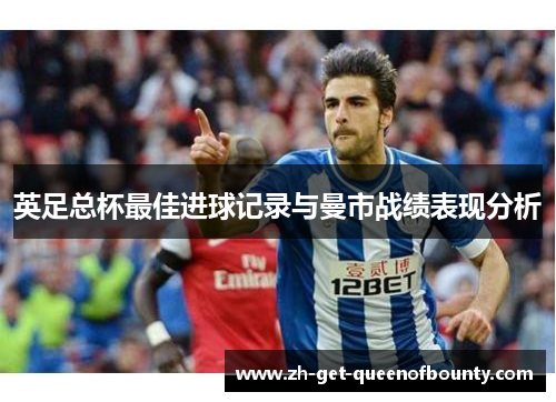 英足总杯最佳进球记录与曼市战绩表现分析 英足总杯最佳进球记录与曼市战绩表现分析