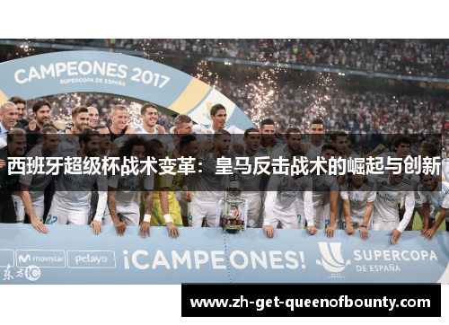 西班牙超级杯战术变革：皇马反击战术的崛起与创新
