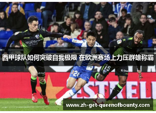 西甲球队如何突破自我极限 在欧洲赛场上力压群雄称霸 西甲球队如何突破自我极限 在欧洲赛场上力压群雄称霸