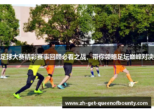 足球大赛精彩赛事回顾必看之战，带你领略足坛巅峰对决