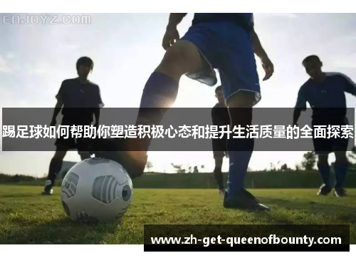 踢足球如何帮助你塑造积极心态和提升生活质量的全面探索 踢足球如何帮助你塑造积极心态和提升生活质量的全面探索