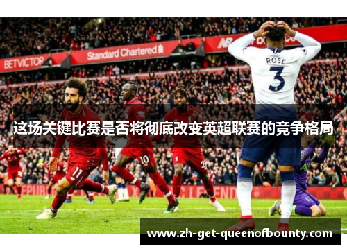 这场关键比赛是否将彻底改变英超联赛的竞争格局