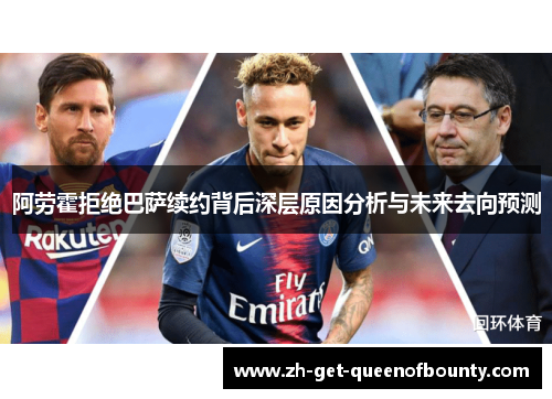 阿劳霍拒绝巴萨续约背后深层原因分析与未来去向预测 阿劳霍拒绝巴萨续约背后深层原因分析与未来去向预测