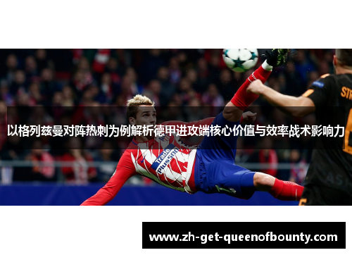 以格列兹曼对阵热刺为例解析德甲进攻端核心价值与效率战术影响力