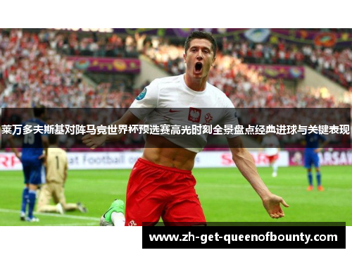 莱万多夫斯基对阵马竞世界杯预选赛高光时刻全景盘点经典进球与关键表现