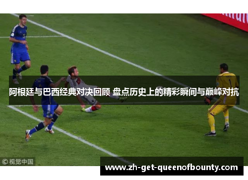 阿根廷与巴西经典对决回顾 盘点历史上的精彩瞬间与巅峰对抗