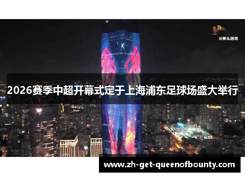 2026赛季中超开幕式定于上海浦东足球场盛大举行 2026赛季中超开幕式定于上海浦东足球场盛大举行