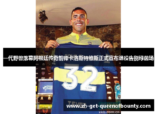 一代野兽落幕阿根廷传奇前锋卡洛斯特维斯正式宣布退役告别绿茵场 一代野兽落幕阿根廷传奇前锋卡洛斯特维斯正式宣布退役告别绿茵场