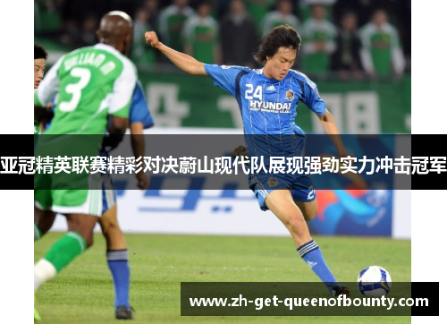 亚冠精英联赛精彩对决蔚山现代队展现强劲实力冲击冠军 亚冠精英联赛精彩对决蔚山现代队展现强劲实力冲击冠军
