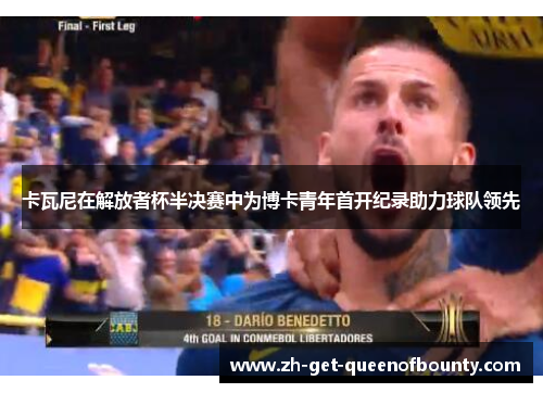 卡瓦尼在解放者杯半决赛中为博卡青年首开纪录助力球队领先 卡瓦尼在解放者杯半决赛中为博卡青年首开纪录助力球队领先