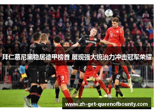 拜仁慕尼黑稳居德甲榜首 展现强大统治力冲击冠军荣耀