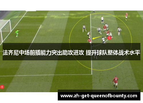 法齐尼中场前插能力突出助攻进攻 提升球队整体战术水平