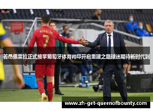 若昂佩雷拉正式接掌葡萄牙体育帅印开启重建之路球迷期待新时代到