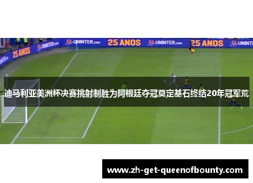 迪马利亚美洲杯决赛挑射制胜为阿根廷夺冠奠定基石终结20年冠军荒