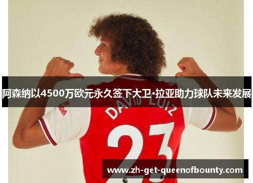 阿森纳以4500万欧元永久签下大卫·拉亚助力球队未来发展