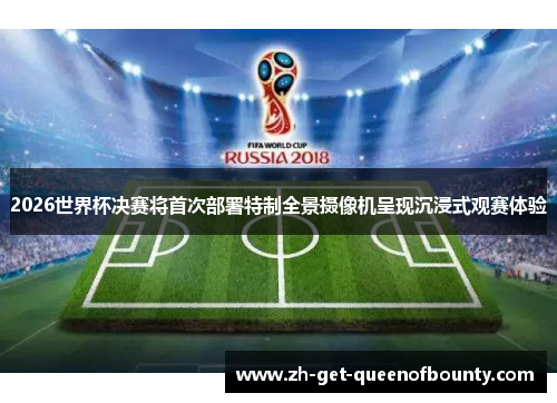 2026世界杯决赛将首次部署特制全景摄像机呈现沉浸式观赛体验 2026世界杯决赛将首次部署特制全景摄像机呈现沉浸式观赛体验