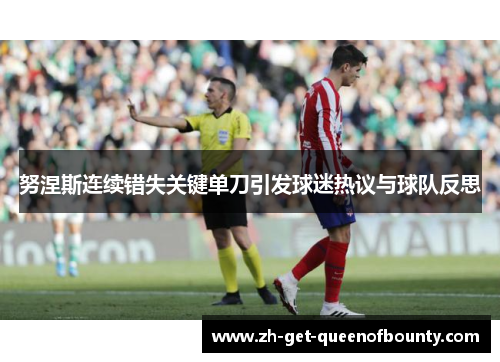 努涅斯连续错失关键单刀引发球迷热议与球队反思 努涅斯连续错失关键单刀引发球迷热议与球队反思