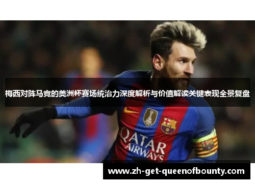 梅西对阵马竞的美洲杯赛场统治力深度解析与价值解读关键表现全景复盘 梅西对阵马竞的美洲杯赛场统治力深度解析与价值解读关键表现全景复盘
