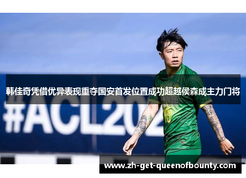 韩佳奇凭借优异表现重夺国安首发位置成功超越侯森成主力门将 韩佳奇凭借优异表现重夺国安首发位置成功超越侯森成主力门将
